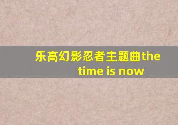 乐高幻影忍者主题曲the time is now